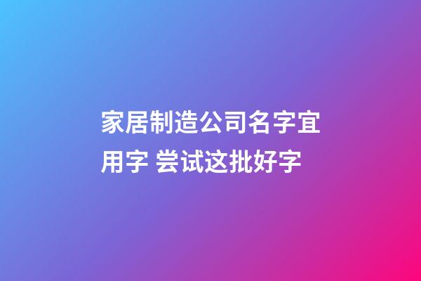 家居制造公司名字宜用字 尝试这批好字-第1张-公司起名-玄机派